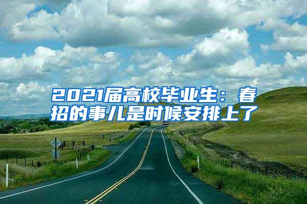 2021届高校毕业生：春招的事儿是时候安排上了