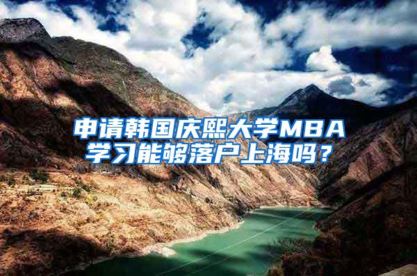 申请韩国庆熙大学MBA学习能够落户上海吗？