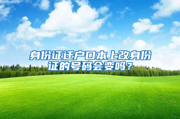 身份证迁户口本上改身份证的号码会变吗？