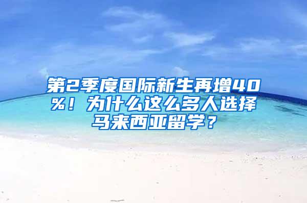 第2季度国际新生再增40%！为什么这么多人选择马来西亚留学？