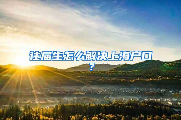 往届生怎么解决上海户口？