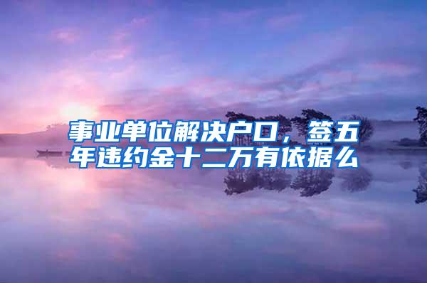 事业单位解决户口，签五年违约金十二万有依据么