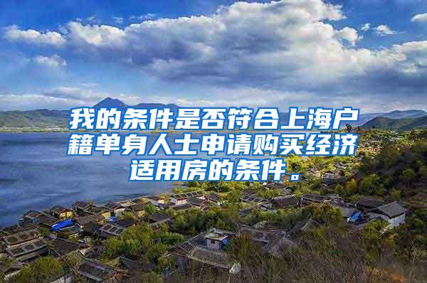 我的条件是否符合上海户籍单身人士申请购买经济适用房的条件。