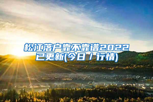 松江落户靠不靠谱2022已更新(今日／行情)