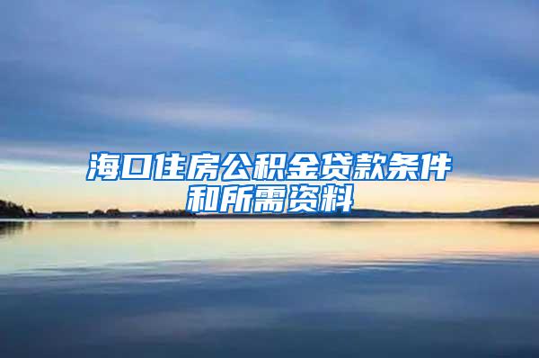 海口住房公积金贷款条件和所需资料