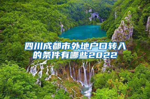 四川成都市外地户口转入的条件有哪些2022