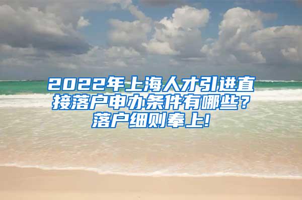 2022年上海人才引进直接落户申办条件有哪些？落户细则奉上!