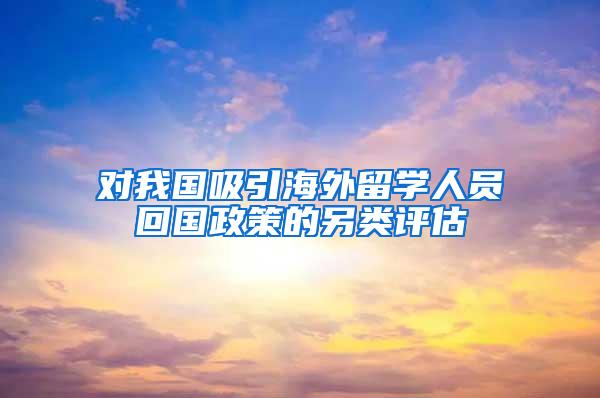 对我国吸引海外留学人员回国政策的另类评估