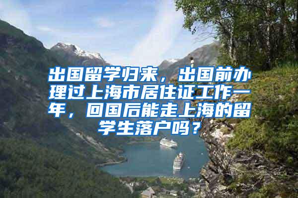 出国留学归来，出国前办理过上海市居住证工作一年，回国后能走上海的留学生落户吗？