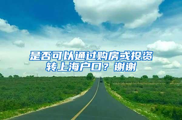 是否可以通过购房或投资转上海户口？谢谢