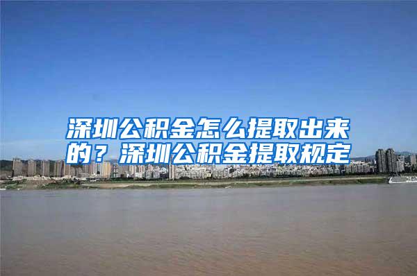 深圳公积金怎么提取出来的？深圳公积金提取规定