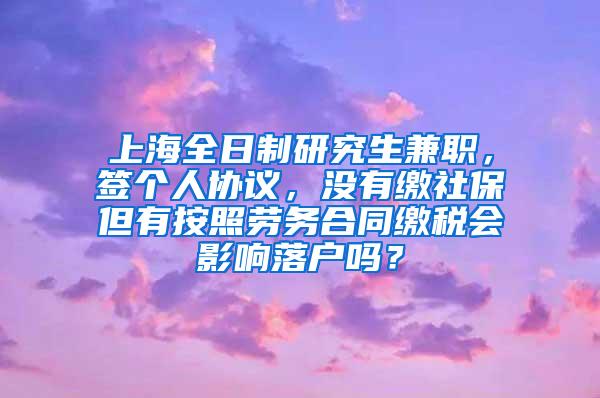 上海全日制研究生兼职，签个人协议，没有缴社保但有按照劳务合同缴税会影响落户吗？