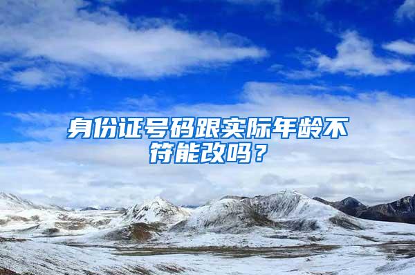 身份证号码跟实际年龄不符能改吗？