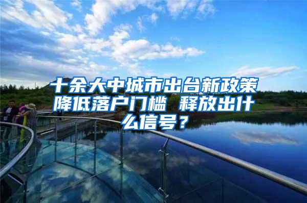 十余大中城市出台新政策降低落户门槛 释放出什么信号？