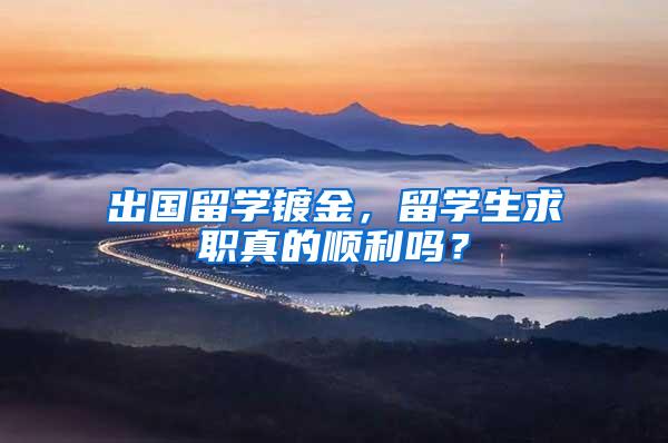 出国留学镀金，留学生求职真的顺利吗？