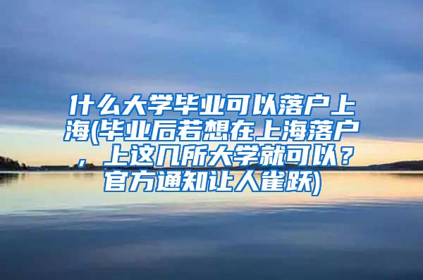 什么大学毕业可以落户上海(毕业后若想在上海落户，上这几所大学就可以？官方通知让人雀跃)