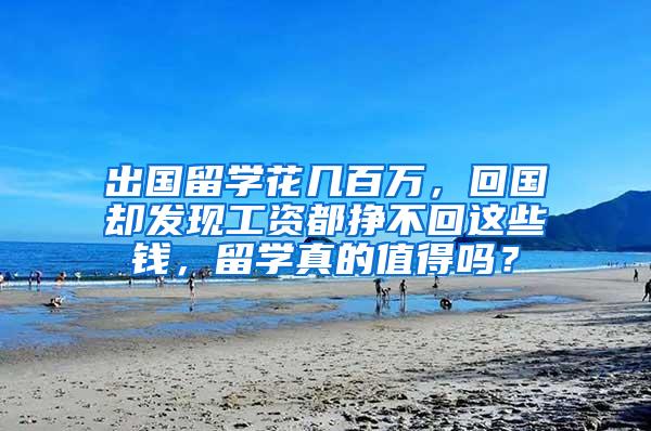 出国留学花几百万，回国却发现工资都挣不回这些钱，留学真的值得吗？