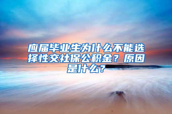 应届毕业生为什么不能选择性交社保公积金？原因是什么？