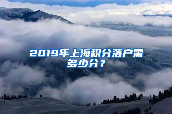 2019年上海积分落户需多少分？