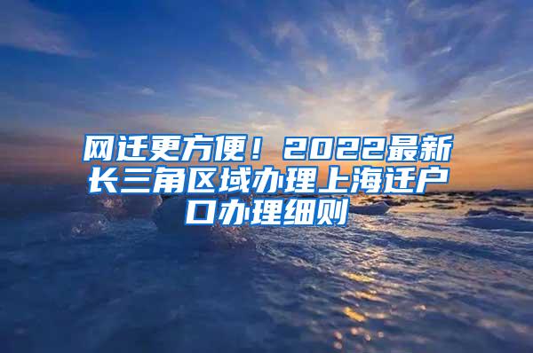 网迁更方便！2022最新长三角区域办理上海迁户口办理细则