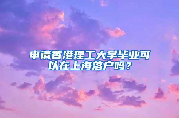 申请香港理工大学毕业可以在上海落户吗？