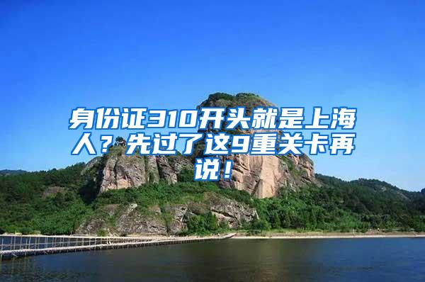 身份证310开头就是上海人？先过了这9重关卡再说！