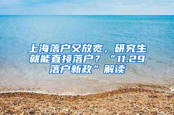 上海落户又放宽，研究生就能直接落户？“11.29落户新政”解读