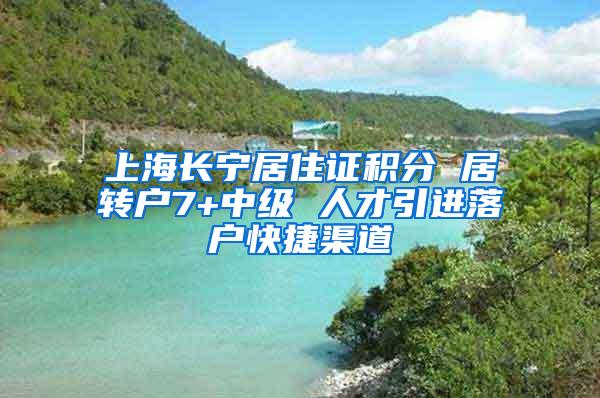 上海长宁居住证积分 居转户7+中级 人才引进落户快捷渠道