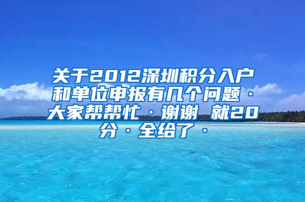 关于2012深圳积分入户和单位申报有几个问题·大家帮帮忙·谢谢 就20分·全给了·