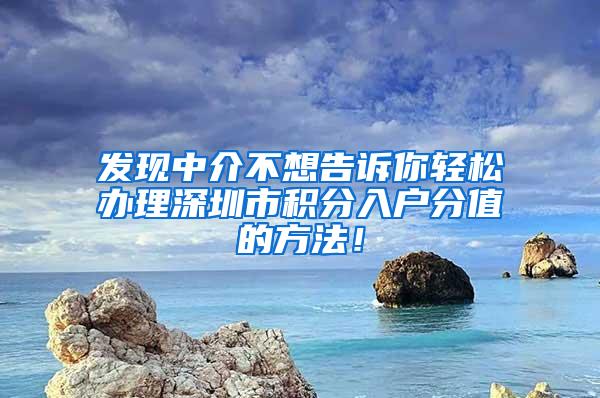 发现中介不想告诉你轻松办理深圳市积分入户分值的方法！