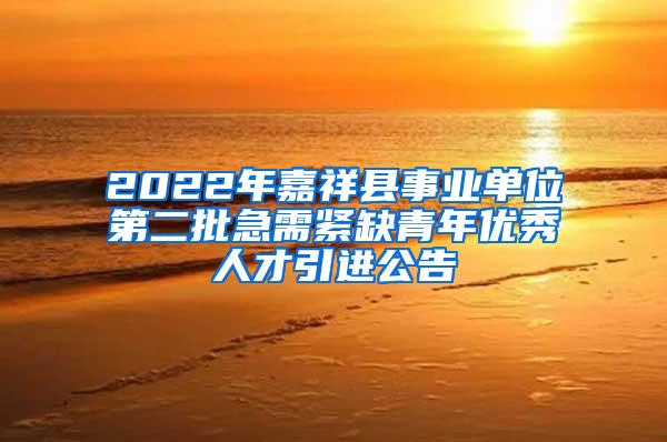 2022年嘉祥县事业单位第二批急需紧缺青年优秀人才引进公告