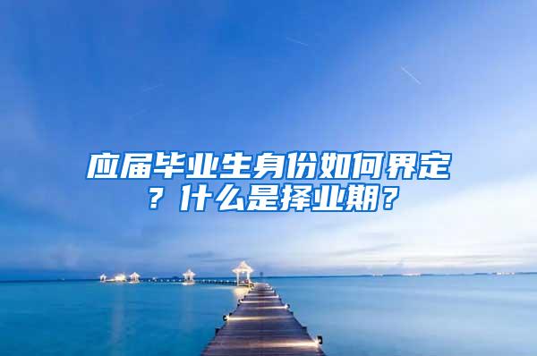 应届毕业生身份如何界定？什么是择业期？