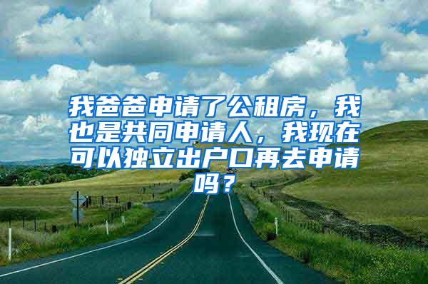 我爸爸申请了公租房，我也是共同申请人，我现在可以独立出户口再去申请吗？