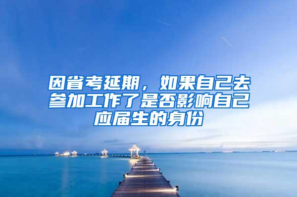 因省考延期，如果自己去参加工作了是否影响自己应届生的身份