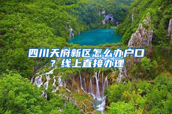 四川天府新区怎么办户口？线上直接办理