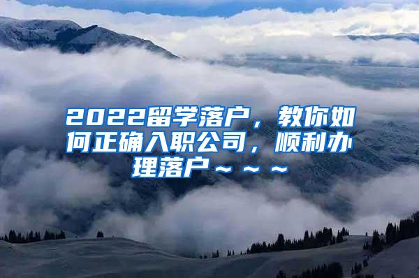 2022留学落户，教你如何正确入职公司，顺利办理落户～～～