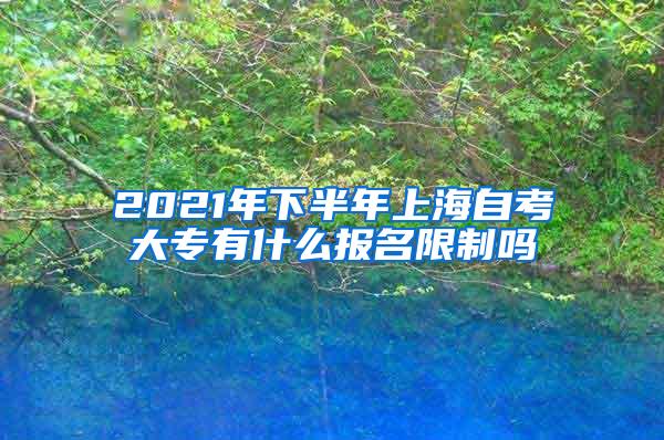 2021年下半年上海自考大专有什么报名限制吗