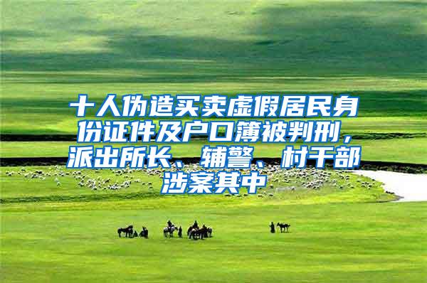 十人伪造买卖虚假居民身份证件及户口簿被判刑，派出所长、辅警、村干部涉案其中