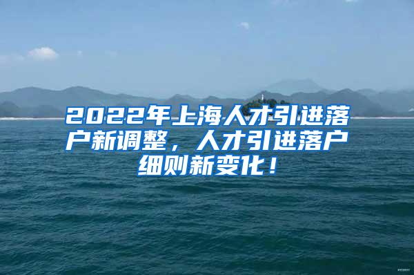 2022年上海人才引进落户新调整，人才引进落户细则新变化！