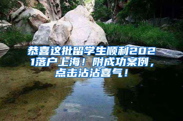 恭喜这批留学生顺利2021落户上海！附成功案例，点击沾沾喜气！