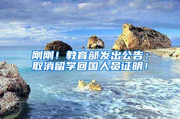 刚刚！教育部发出公告：取消留学回国人员证明！