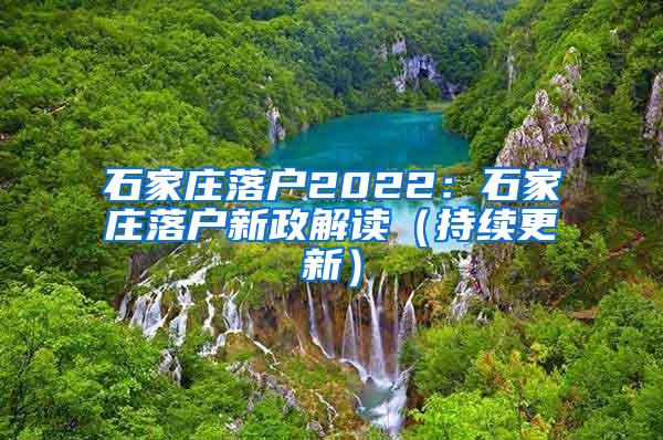 石家庄落户2022：石家庄落户新政解读（持续更新）