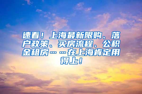 速看！上海最新限购、落户政策、买房流程、公积金租房……在上海肯定用得上！