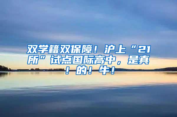 双学籍双保障！沪上“21所”试点国际高中，是真！的！牛！