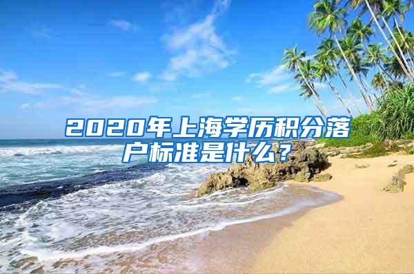 2020年上海学历积分落户标准是什么？