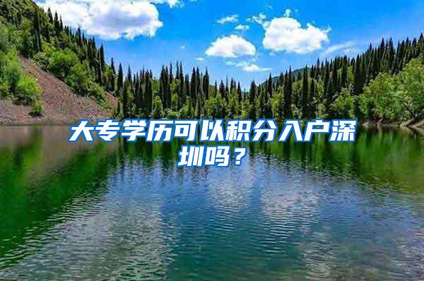 大专学历可以积分入户深圳吗？