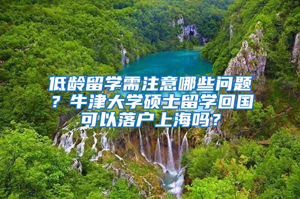 低龄留学需注意哪些问题？牛津大学硕士留学回国可以落户上海吗？