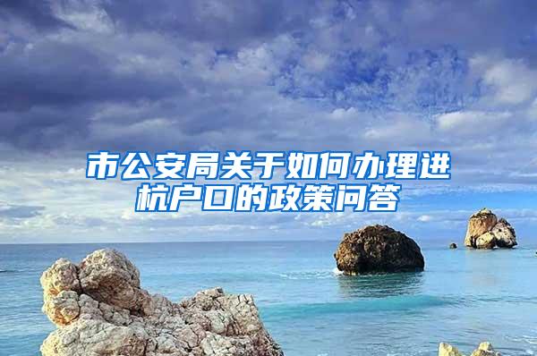 市公安局关于如何办理进杭户口的政策问答