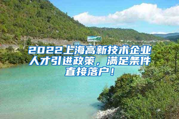 2022上海高新技术企业人才引进政策，满足条件直接落户！