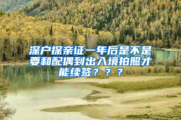 深户探亲证一年后是不是要和配偶到出入境拍照才能续签？？？